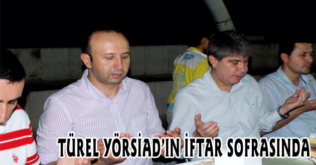 TÜREL YÖRSİAD’IN İFTAR SOFRASINDA