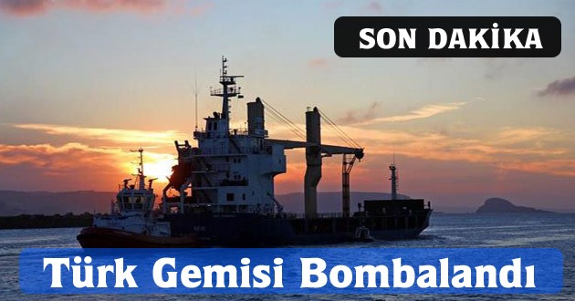 Türk Gemisi Bombalandı: 3. Kaptan Öldü, Yaralılar Var