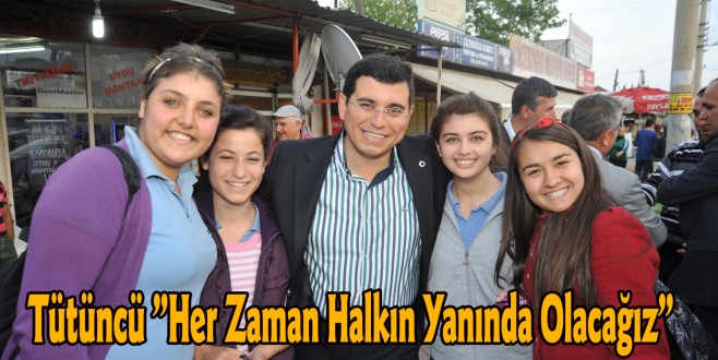 Tütüncü ”Her Zaman Halkın Yanında Olacağız”