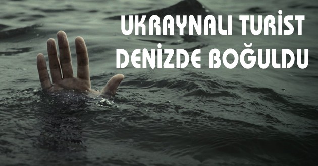 UKRAYNALI TURİST DENİZDE BOĞULDU