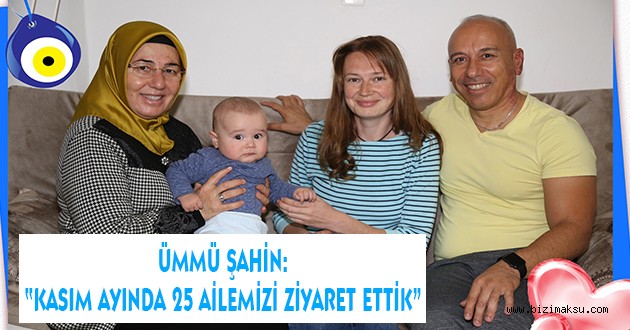 ÜMMÜ ŞAHİN: “KASIM AYINDA 25 AİLEMİZİ ZİYARET ETTİK”