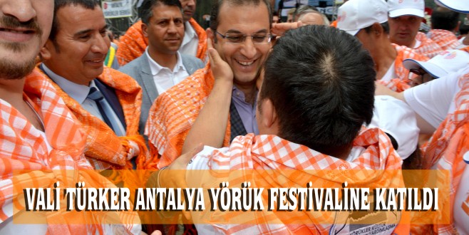 VALİ TÜRKER ANTALYA YÖRÜK FESTİVALİNE KATILDI