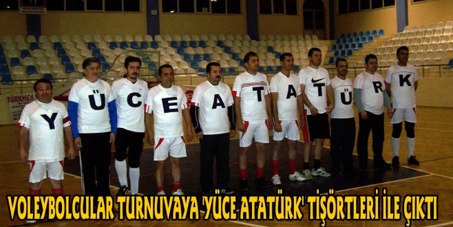 VOLEYBOLCULAR TURNUVAYA YÜCE ATATÜRK TİŞÖRTLERİ İLE ÇIKTI