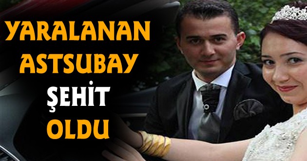 Yaralanan Astsubay şehit oldu