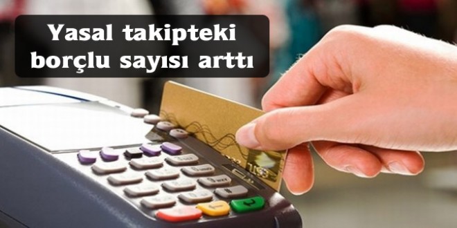 Yasal takipteki borçlu sayısı arttı