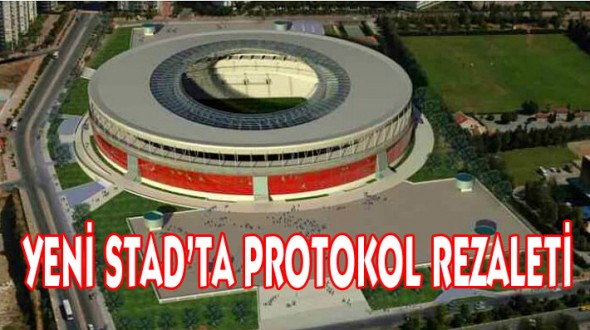 YENİ STAD’TA PROTOKOL REZALETİ