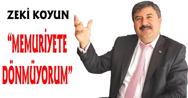 Zeki Koyun: "Memuriyete dönmüyorum"